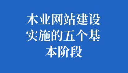 木業(yè)網(wǎng)站建設(shè)實(shí)施的五個(gè)基本階段