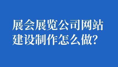 展會展覽公司網站建設制作怎么做？