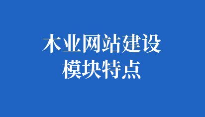 木業(yè)網(wǎng)站建設(shè)模塊特點(diǎn)